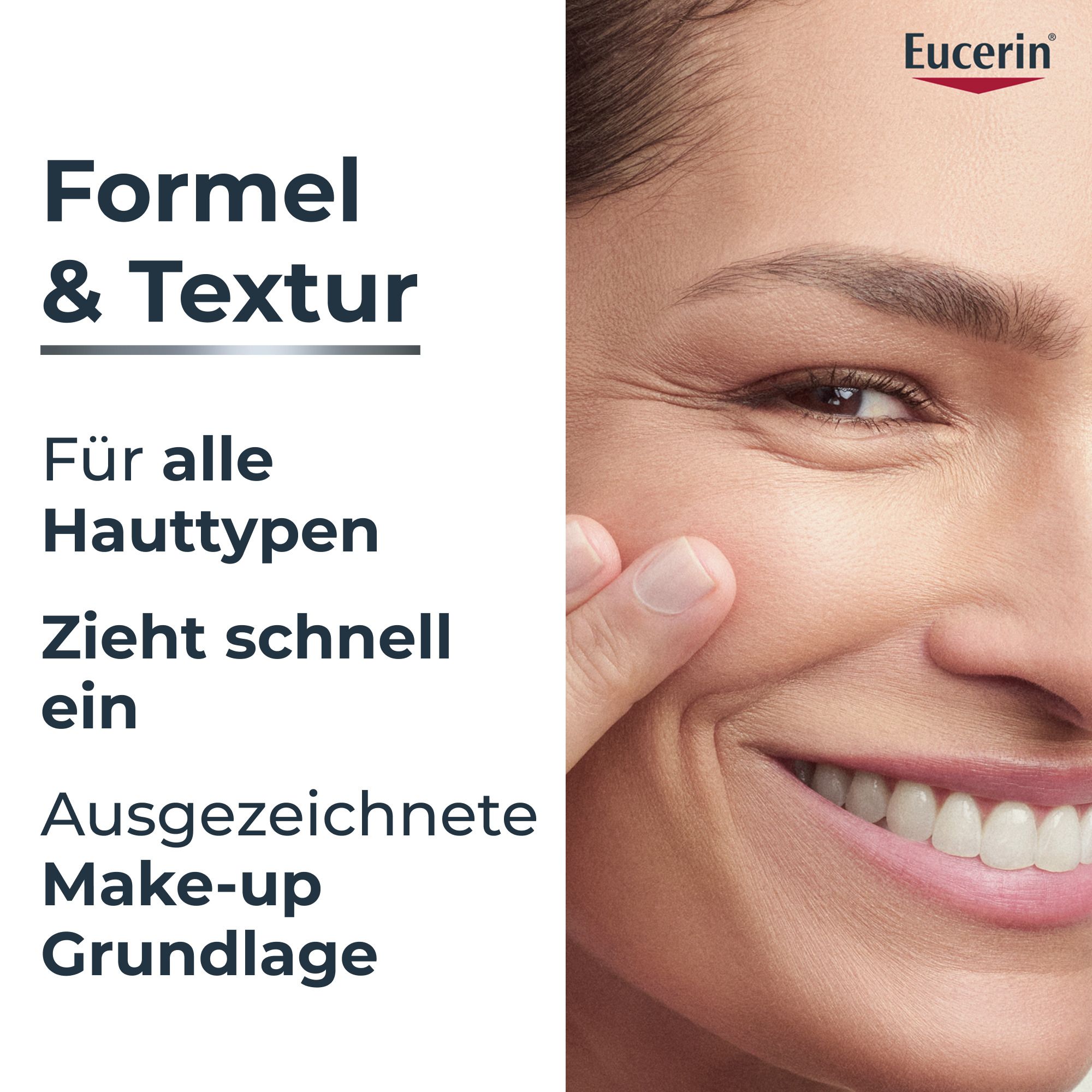 Frau berührt Gesicht. Text: Formel & Textur. Für alle Hauttypen. Zieht schnell ein. Make-up Grundlage. Eucerin Logo.